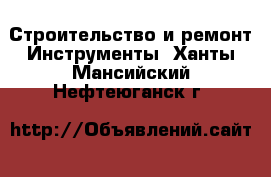 Строительство и ремонт Инструменты. Ханты-Мансийский,Нефтеюганск г.